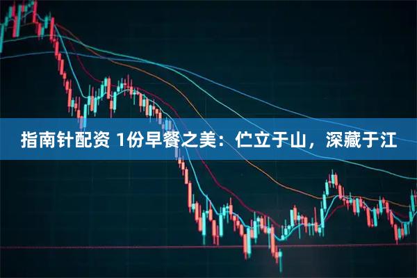 指南针配资 1份早餐之美：伫立于山，深藏于江