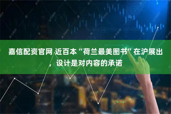 嘉信配资官网 近百本“荷兰最美图书”在沪展出，设计是对内容的承诺