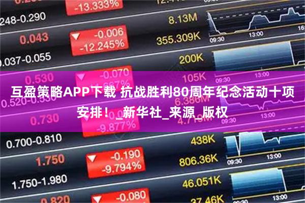 互盈策略APP下载 抗战胜利80周年纪念活动十项安排！_新华社_来源_版权