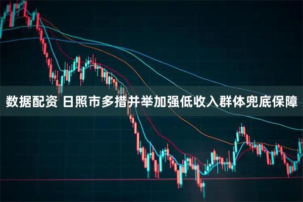 数据配资 日照市多措并举加强低收入群体兜底保障