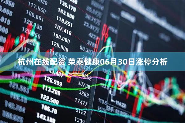 杭州在线配资 荣泰健康06月30日涨停分析