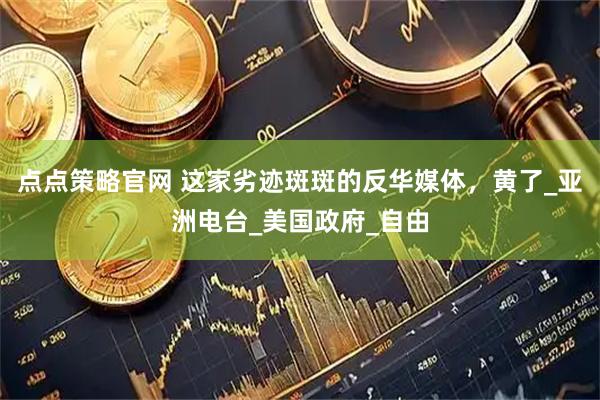点点策略官网 这家劣迹斑斑的反华媒体，黄了_亚洲电台_美国政府_自由