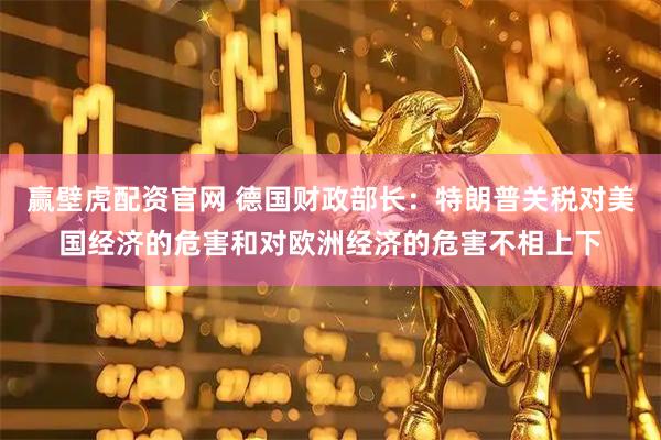 赢壁虎配资官网 德国财政部长：特朗普关税对美国经济的危害和对欧洲经济的危害不相上下
