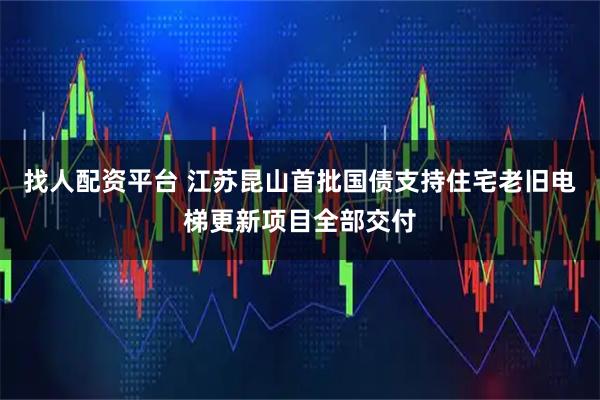 找人配资平台 江苏昆山首批国债支持住宅老旧电梯更新项目全部交付