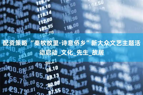 配资策略 “秦牧故里·诗意侨乡”新大众文艺主题活动启动_文化_先生_故居