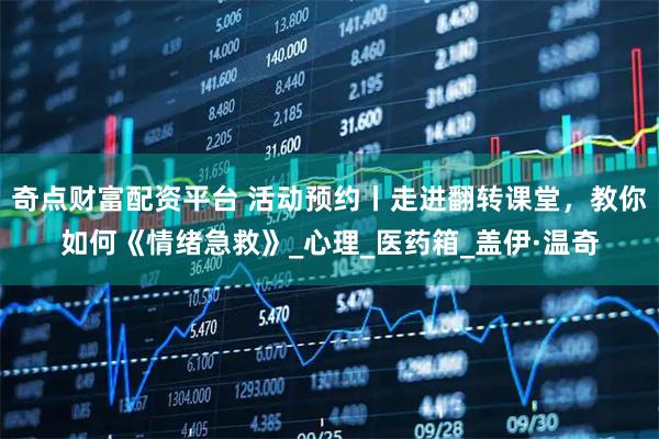 奇点财富配资平台 活动预约丨走进翻转课堂，教你如何《情绪急救》_心理_医药箱_盖伊·温奇