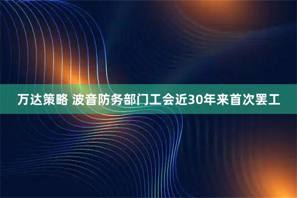 万达策略 波音防务部门工会近30年来首次罢工