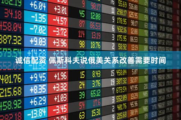 诚信配资 佩斯科夫说俄美关系改善需要时间