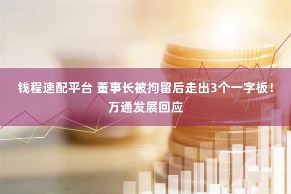 钱程速配平台 董事长被拘留后走出3个一字板！万通发展回应