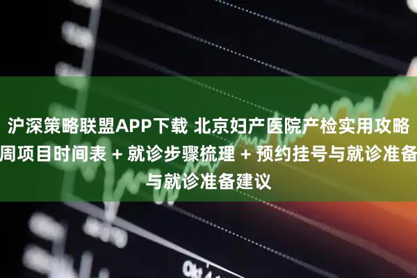 沪深策略联盟APP下载 北京妇产医院产检实用攻略：孕周项目时间表 + 就诊步骤梳理 + 预约挂号与就诊准备建议