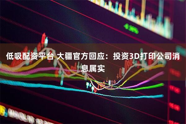 低吸配资平台 大疆官方回应：投资3D打印公司消息属实