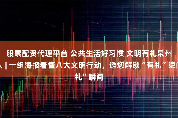 股票配资代理平台 公共生活好习惯 文明有礼泉州人 | 一组海报看懂八大文明行动，邀您解锁“有礼”瞬间